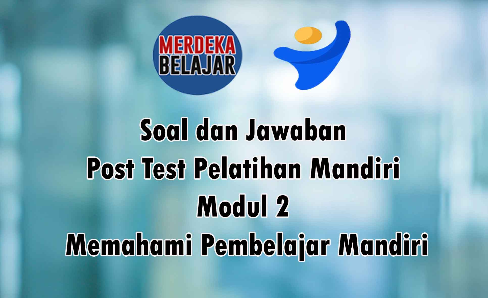 Soal dan Kunci Jawaban Post Test Modul 2 Memahami Pembelajar Mandiri